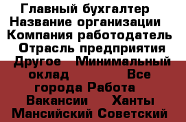 Главный бухгалтер › Название организации ­ Компания-работодатель › Отрасль предприятия ­ Другое › Минимальный оклад ­ 20 000 - Все города Работа » Вакансии   . Ханты-Мансийский,Советский г.